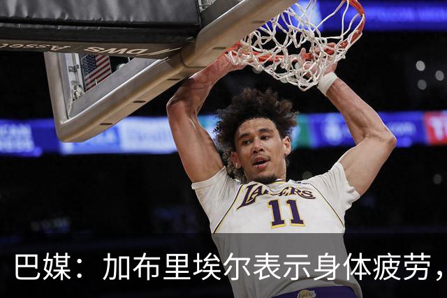 巴媒：加布里埃尔表示身体疲劳，出战对阵埃及友谊赛存疑